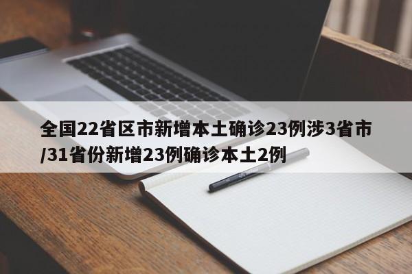 全国22省区市新增本土确诊23例涉3省市/31省份新增23例确诊本土2例