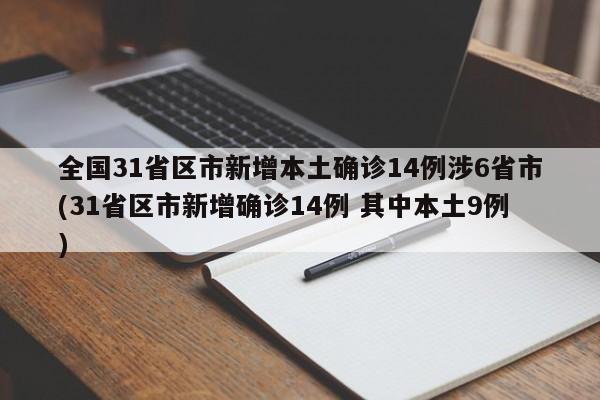 全国31省区市新增本土确诊14例涉6省市(31省区市新增确诊14例 其中本土9例)