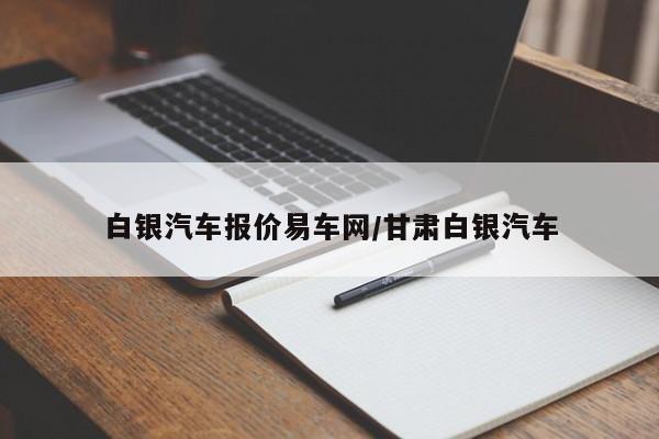 白银汽车报价易车网/甘肃白银汽车