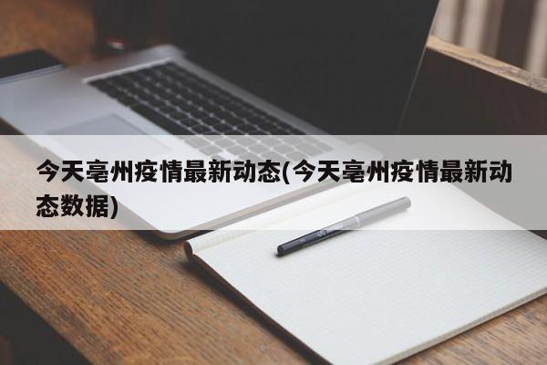 今天亳州疫情最新动态(今天亳州疫情最新动态数据)
