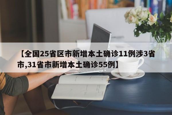 【全国25省区市新增本土确诊11例涉3省市,31省市新增本土确诊55例】