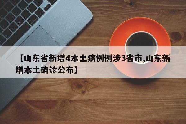 【山东省新增4本土病例例涉3省市,山东新增本土确诊公布】