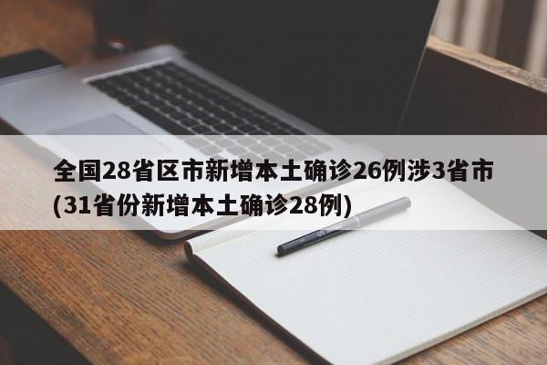 全国28省区市新增本土确诊26例涉3省市(31省份新增本土确诊28例)