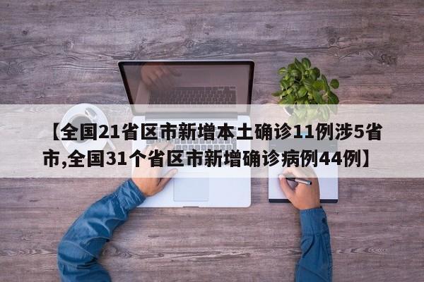 【全国21省区市新增本土确诊11例涉5省市,全国31个省区市新增确诊病例44例】