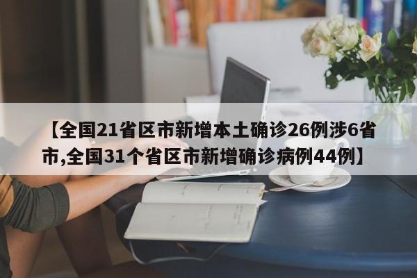 【全国21省区市新增本土确诊26例涉6省市,全国31个省区市新增确诊病例44例】
