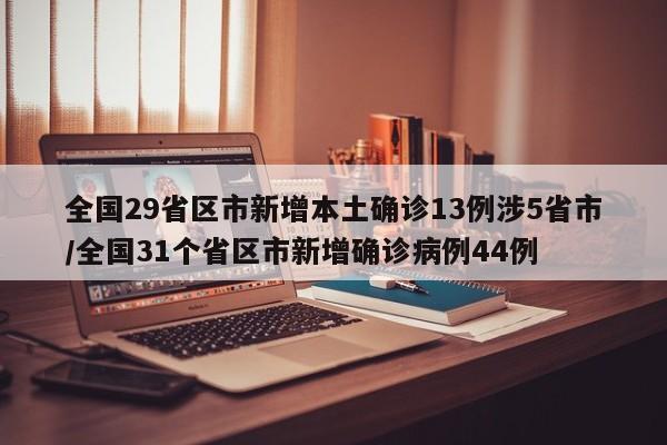 全国29省区市新增本土确诊13例涉5省市/全国31个省区市新增确诊病例44例