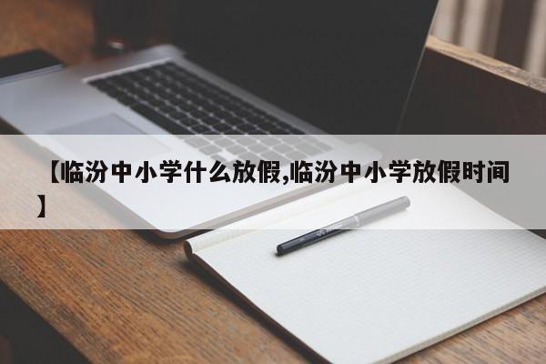 【临汾中小学什么放假,临汾中小学放假时间】