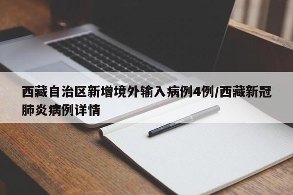 西藏自治区新增境外输入病例4例/西藏新冠肺炎病例详情