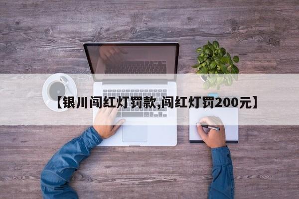 【银川闯红灯罚款,闯红灯罚200元】