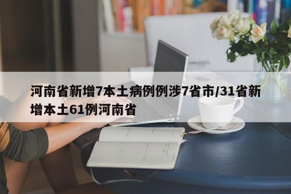 河南省新增7本土病例例涉7省市/31省新增本土61例河南省