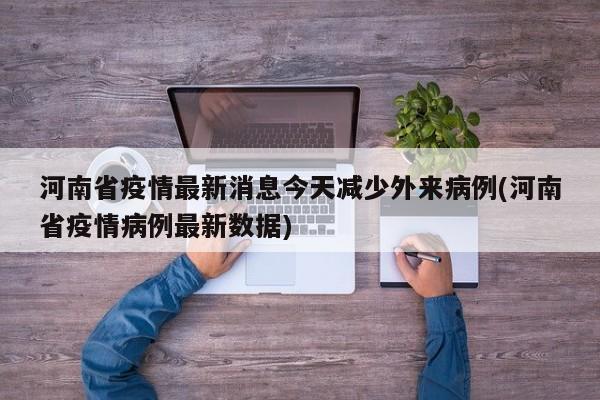 河南省疫情最新消息今天减少外来病例(河南省疫情病例最新数据)