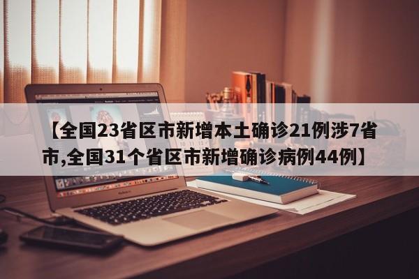 【全国23省区市新增本土确诊21例涉7省市,全国31个省区市新增确诊病例44例】