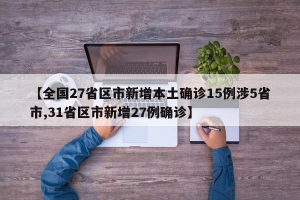 【全国27省区市新增本土确诊15例涉5省市,31省区市新增27例确诊】