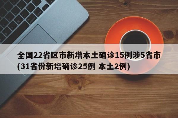 全国22省区市新增本土确诊15例涉5省市(31省份新增确诊25例 本土2例)