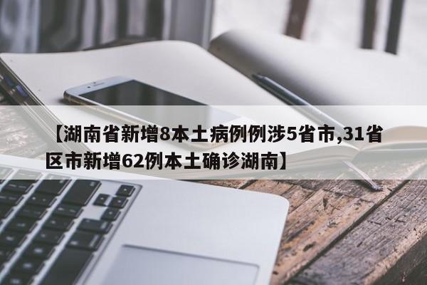 【湖南省新增8本土病例例涉5省市,31省区市新增62例本土确诊湖南】