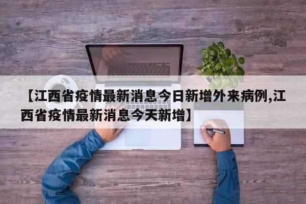 【江西省疫情最新消息今日新增外来病例,江西省疫情最新消息今天新增】