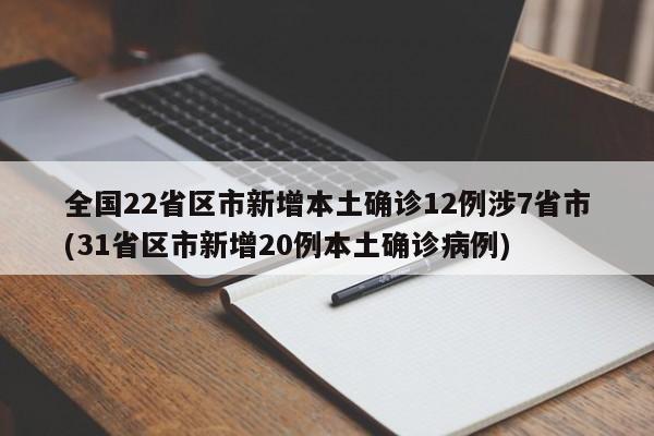全国22省区市新增本土确诊12例涉7省市(31省区市新增20例本土确诊病例)