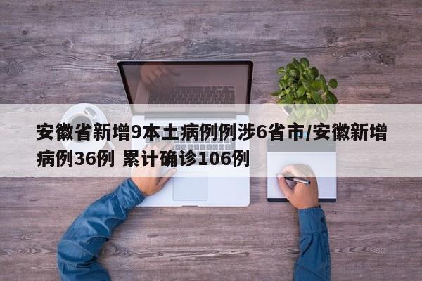 安徽省新增9本土病例例涉6省市/安徽新增病例36例 累计确诊106例