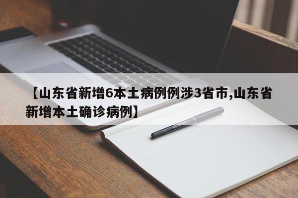 【山东省新增6本土病例例涉3省市,山东省新增本土确诊病例】