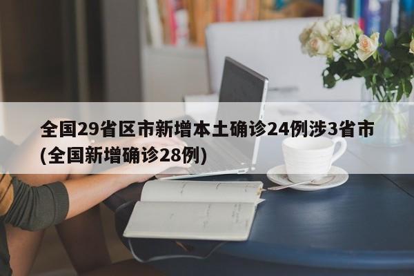 全国29省区市新增本土确诊24例涉3省市(全国新增确诊28例)