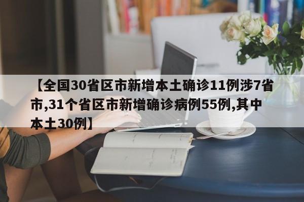 【全国30省区市新增本土确诊11例涉7省市,31个省区市新增确诊病例55例,其中本土30例】