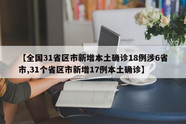 【全国31省区市新增本土确诊18例涉6省市,31个省区市新增17例本土确诊】