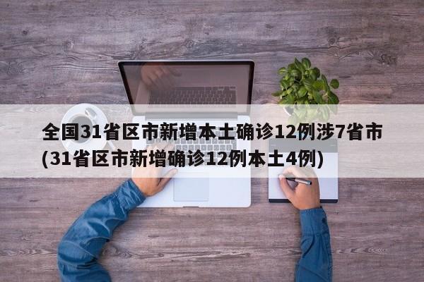 全国31省区市新增本土确诊12例涉7省市(31省区市新增确诊12例本土4例)