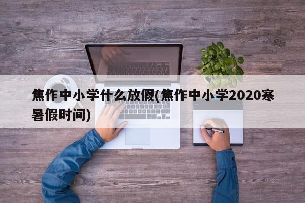 焦作中小学什么放假(焦作中小学2020寒暑假时间)