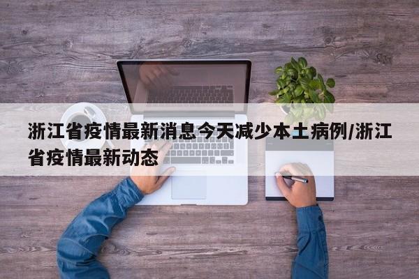浙江省疫情最新消息今天减少本土病例/浙江省疫情最新动态