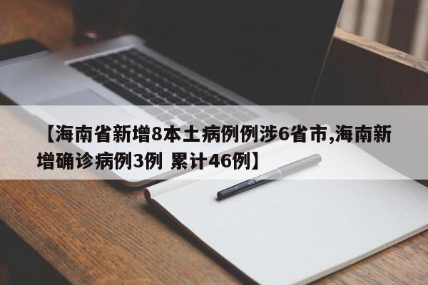 【海南省新增8本土病例例涉6省市,海南新增确诊病例3例 累计46例】