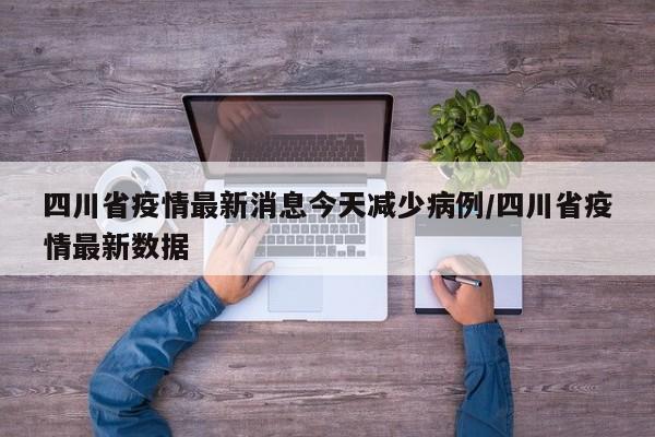 四川省疫情最新消息今天减少病例/四川省疫情最新数据