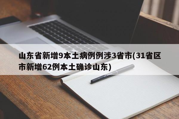 山东省新增9本土病例例涉3省市(31省区市新增62例本土确诊山东)