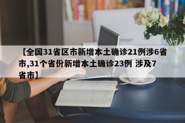 【全国31省区市新增本土确诊21例涉6省市,31个省份新增本土确诊23例 涉及7省市】