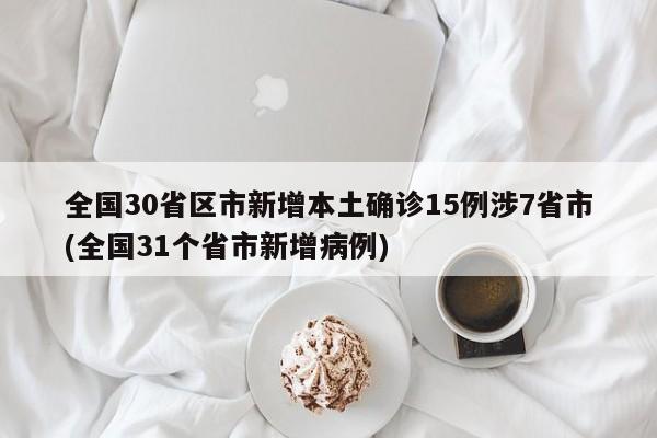 全国30省区市新增本土确诊15例涉7省市(全国31个省市新增病例)