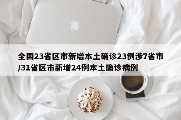 全国23省区市新增本土确诊23例涉7省市/31省区市新增24例本土确诊病例