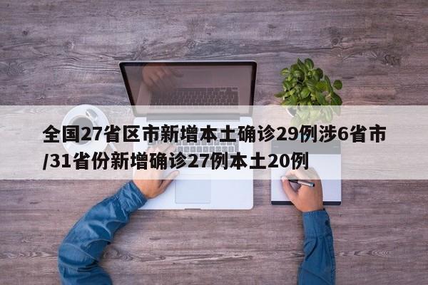 全国27省区市新增本土确诊29例涉6省市/31省份新增确诊27例本土20例