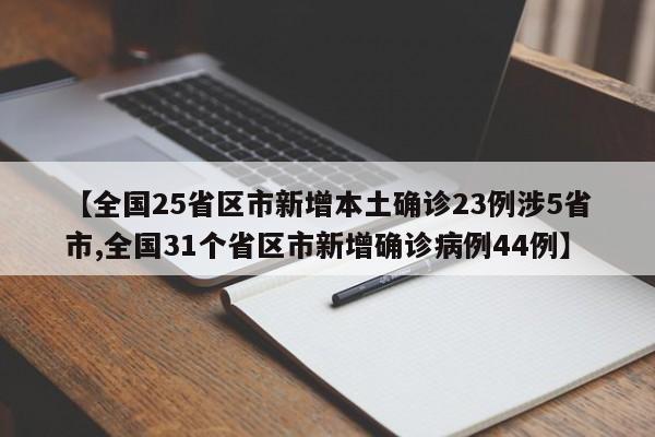 【全国25省区市新增本土确诊23例涉5省市,全国31个省区市新增确诊病例44例】