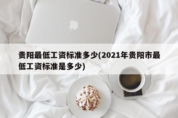 贵阳最低工资标准多少(2021年贵阳市最低工资标准是多少)