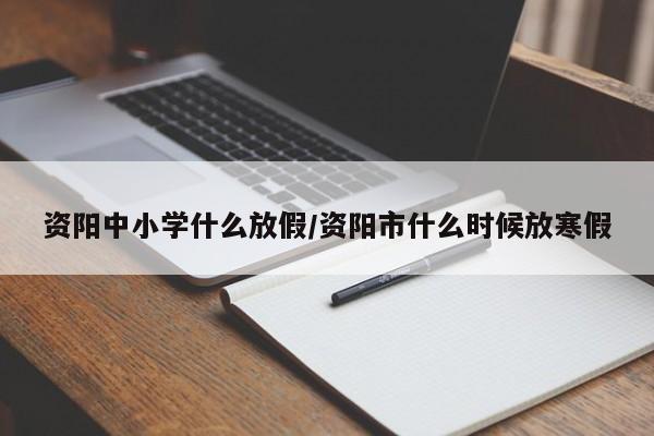 资阳中小学什么放假/资阳市什么时候放寒假
