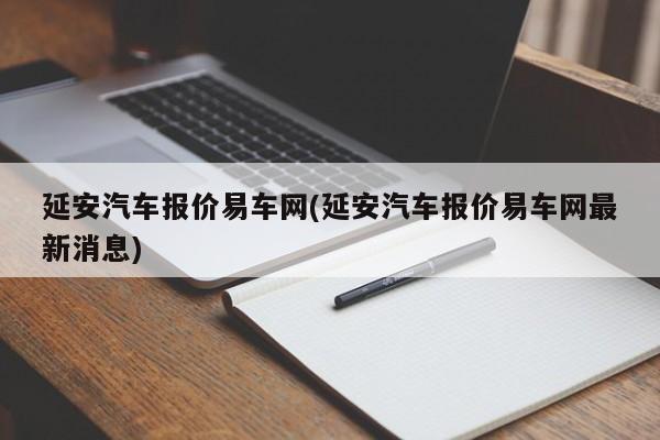 延安汽车报价易车网(延安汽车报价易车网最新消息)