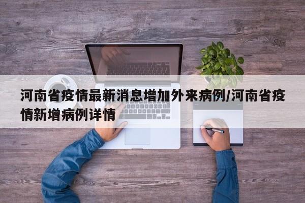 河南省疫情最新消息增加外来病例/河南省疫情新增病例详情