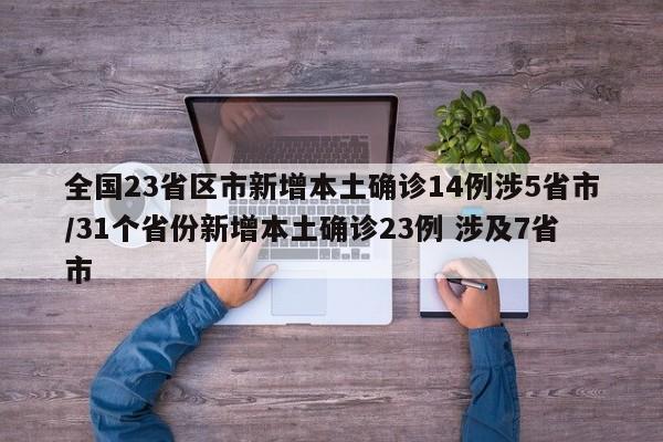 全国23省区市新增本土确诊14例涉5省市/31个省份新增本土确诊23例 涉及7省市