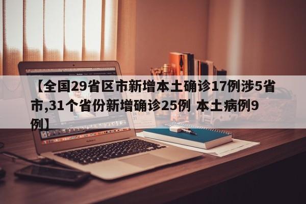 【全国29省区市新增本土确诊17例涉5省市,31个省份新增确诊25例 本土病例9例】