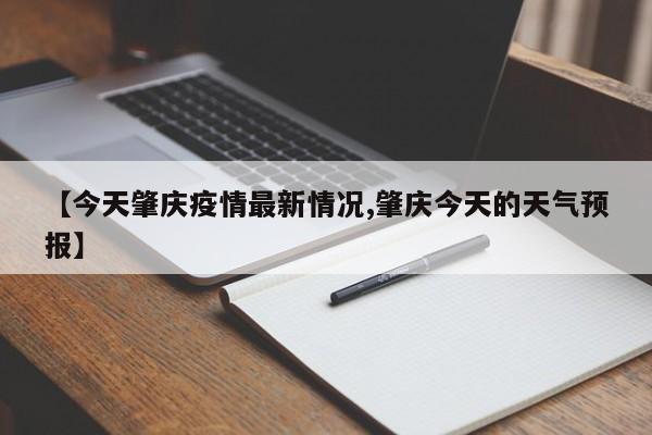 【今天肇庆疫情最新情况,肇庆今天的天气预报】