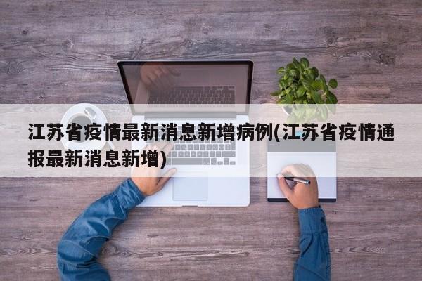江苏省疫情最新消息新增病例(江苏省疫情通报最新消息新增)