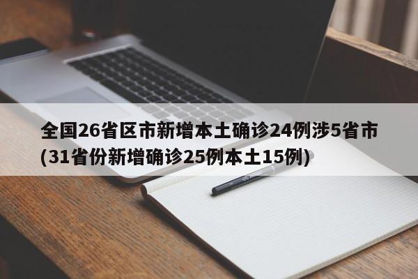 全国26省区市新增本土确诊24例涉5省市(31省份新增确诊25例本土15例)