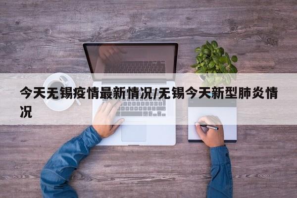 今天无锡疫情最新情况/无锡今天新型肺炎情况