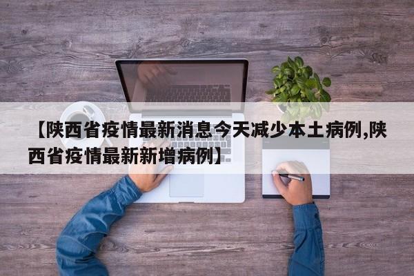 【陕西省疫情最新消息今天减少本土病例,陕西省疫情最新新增病例】