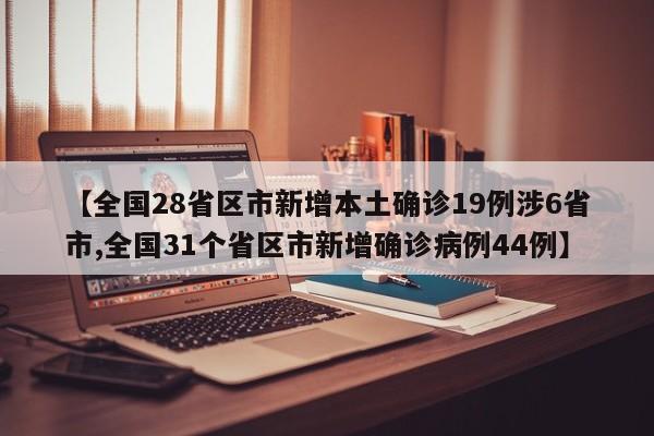 【全国28省区市新增本土确诊19例涉6省市,全国31个省区市新增确诊病例44例】