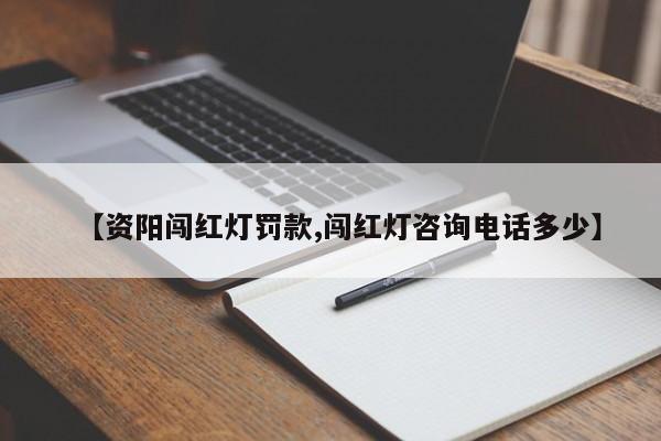 【资阳闯红灯罚款,闯红灯咨询电话多少】
